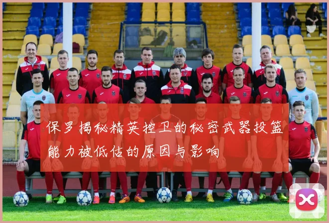 保罗揭秘精英控卫的秘密武器投篮能力被低估的原因与影响