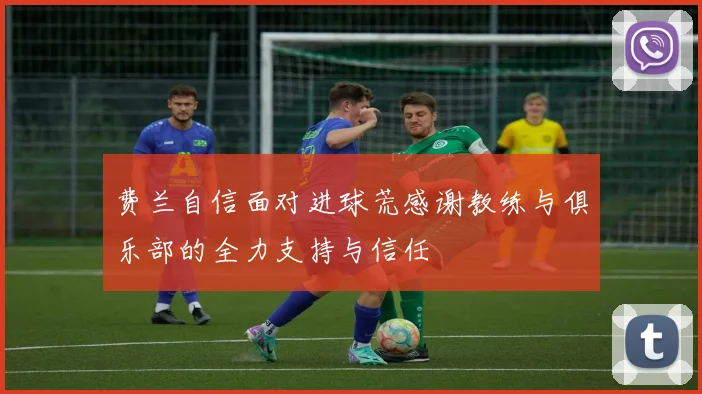 费兰自信面对进球荒感谢教练与俱乐部的全力支持与信任
