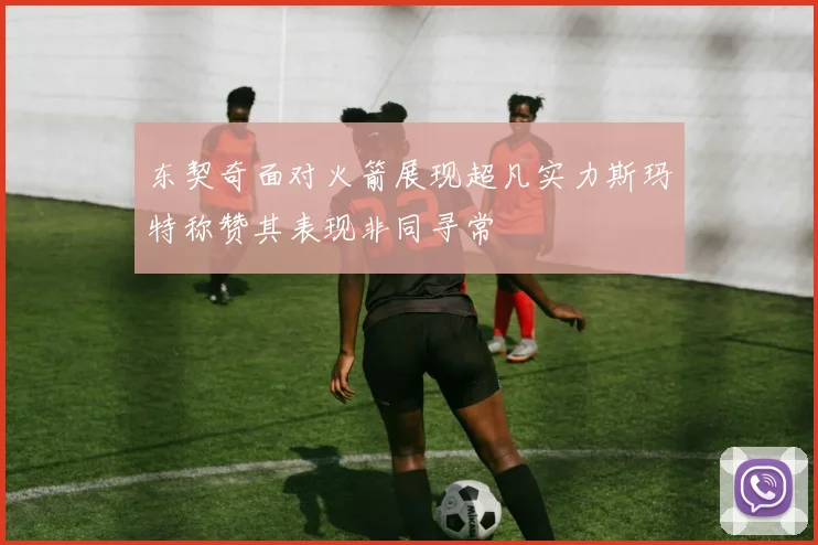 东契奇面对火箭展现超凡实力斯玛特称赞其表现非同寻常