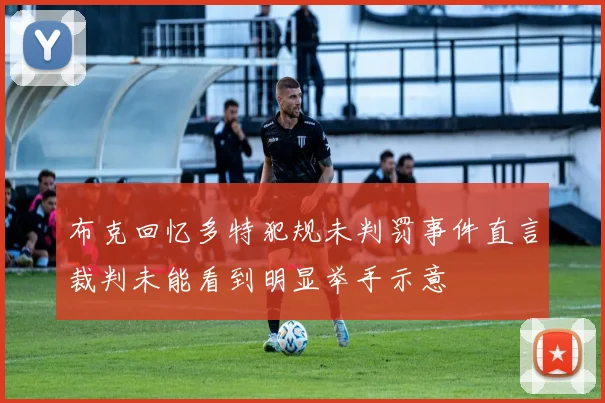 布克回忆多特犯规未判罚事件直言裁判未能看到明显举手示意
