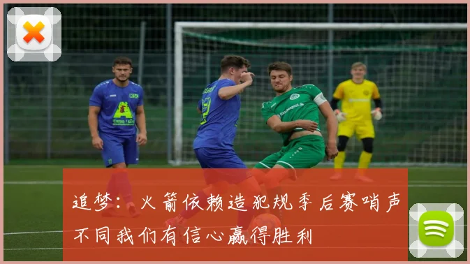 追梦：火箭依赖造犯规季后赛哨声不同我们有信心赢得胜利