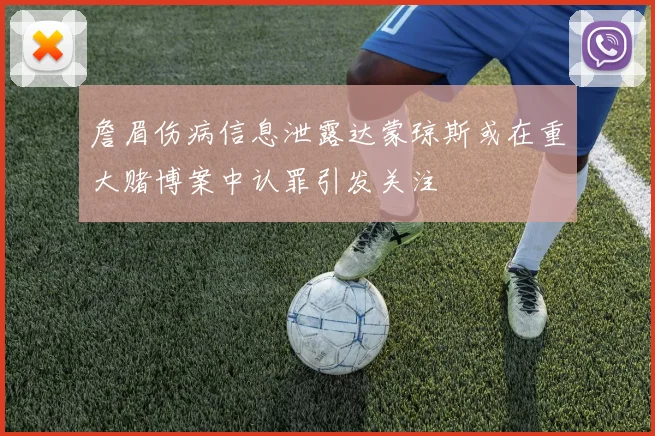 詹眉伤病信息泄露达蒙琼斯或在重大赌博案中认罪引发关注